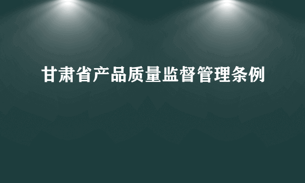 甘肃省产品质量监督管理条例