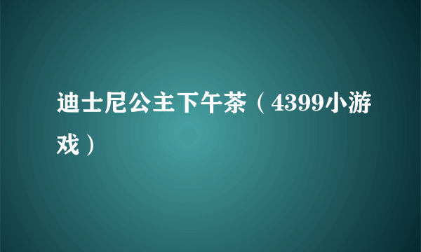 迪士尼公主下午茶（4399小游戏）