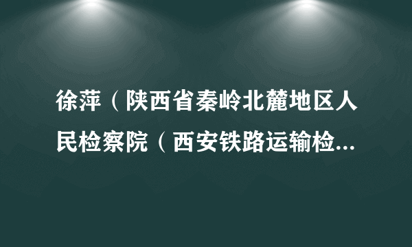 徐萍（陕西省秦岭北麓地区人民检察院（西安铁路运输检察院）副检察长）