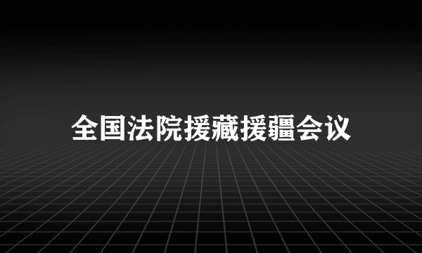 全国法院援藏援疆会议