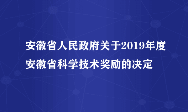 安徽省人民政府关于2019年度安徽省科学技术奖励的决定