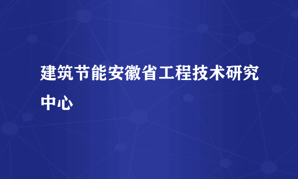 建筑节能安徽省工程技术研究中心