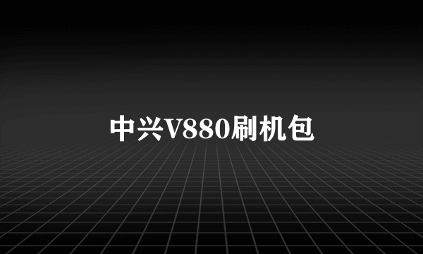 中兴V880刷机包