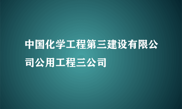 中国化学工程第三建设有限公司公用工程三公司