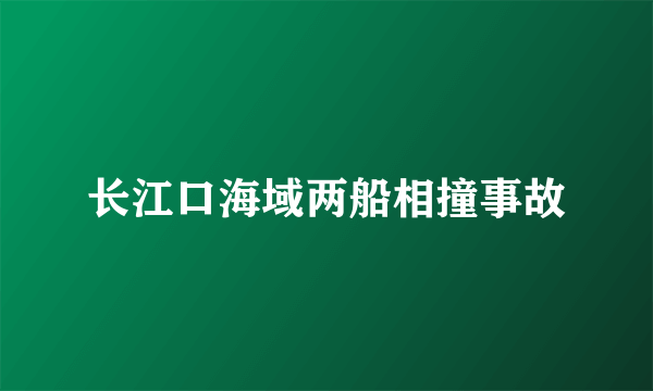 长江口海域两船相撞事故