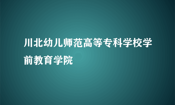 川北幼儿师范高等专科学校学前教育学院