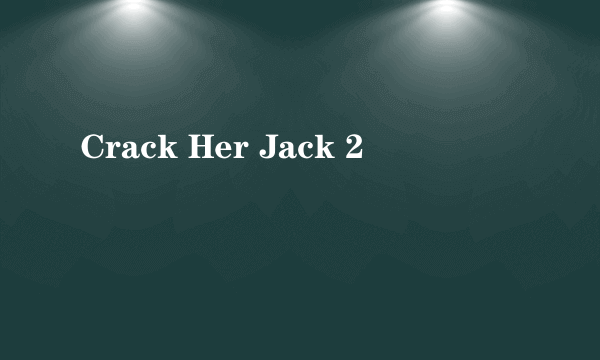 Crack Her Jack 2