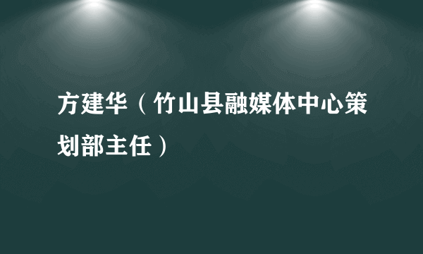 方建华（竹山县融媒体中心策划部主任）