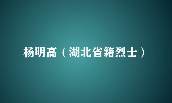 杨明高（湖北省籍烈士）