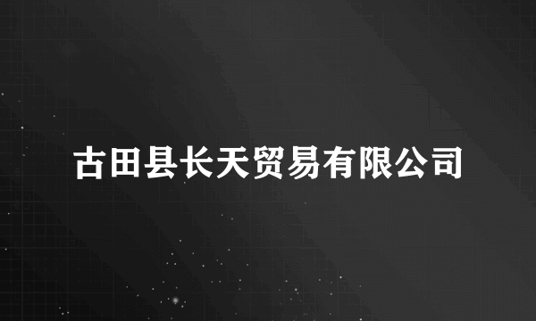 古田县长天贸易有限公司