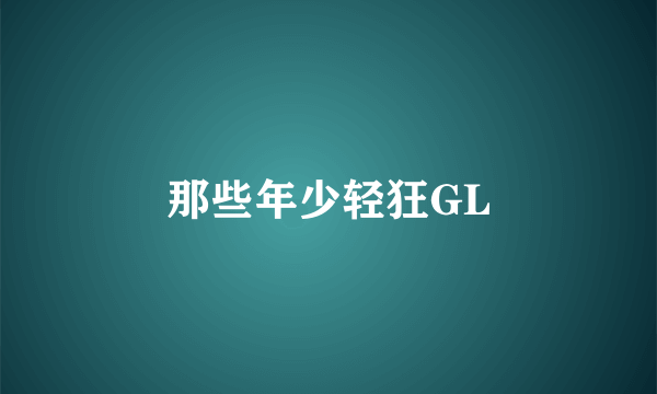 那些年少轻狂GL