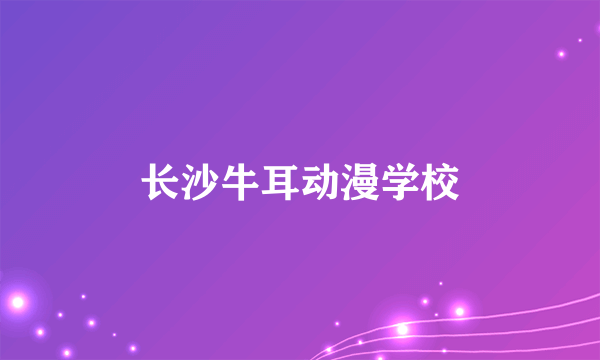 长沙牛耳动漫学校