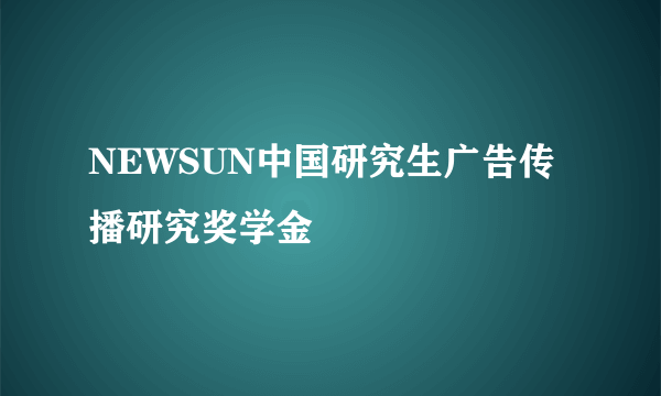 NEWSUN中国研究生广告传播研究奖学金