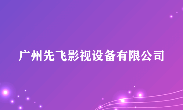 广州先飞影视设备有限公司