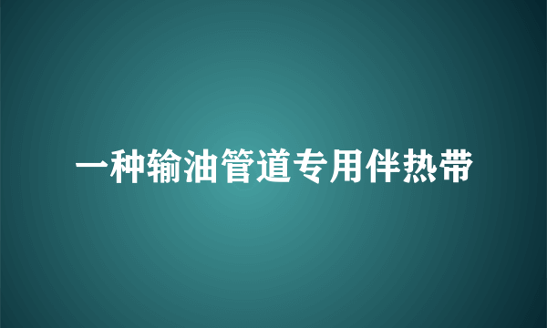 一种输油管道专用伴热带