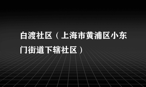 白渡社区（上海市黄浦区小东门街道下辖社区）