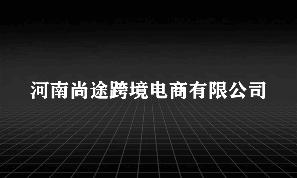 河南尚途跨境电商有限公司