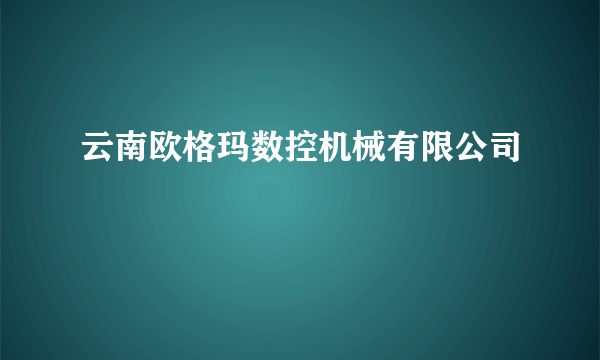 云南欧格玛数控机械有限公司