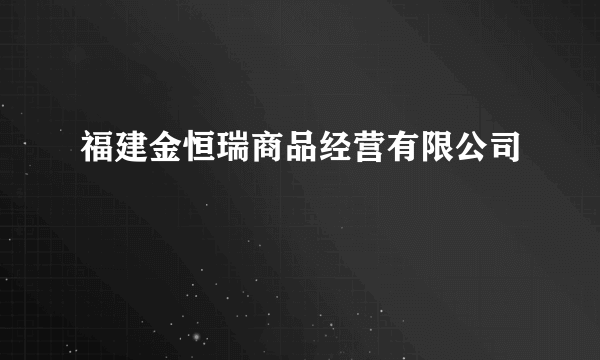 福建金恒瑞商品经营有限公司