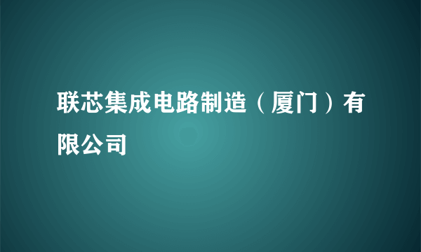 联芯集成电路制造（厦门）有限公司