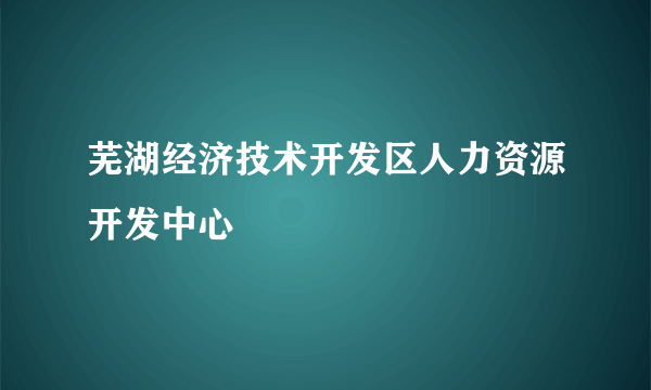 芜湖经济技术开发区人力资源开发中心