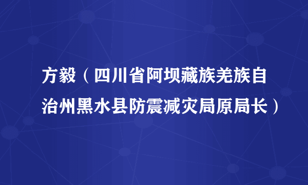 方毅（四川省阿坝藏族羌族自治州黑水县防震减灾局原局长）