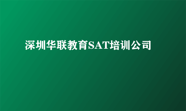 深圳华联教育SAT培训公司