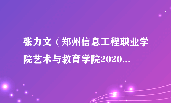 张力文（郑州信息工程职业学院艺术与教育学院2020级音乐表演班学生）