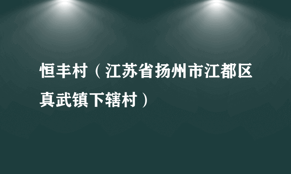 恒丰村（江苏省扬州市江都区真武镇下辖村）