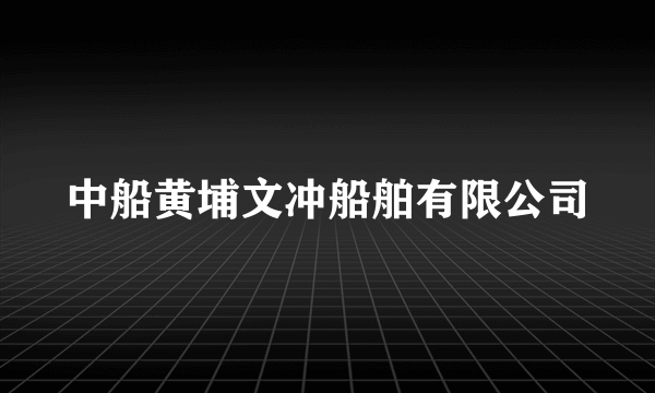 中船黄埔文冲船舶有限公司