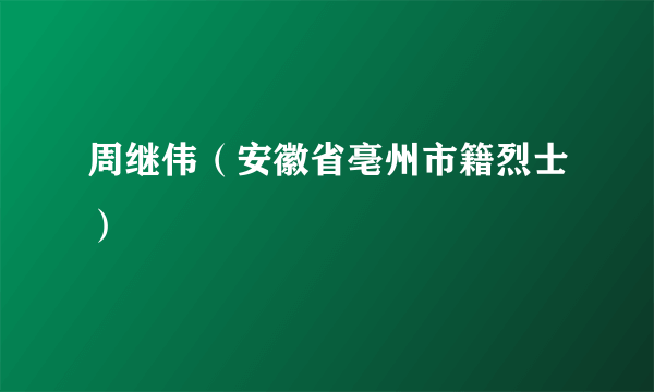 周继伟（安徽省亳州市籍烈士）