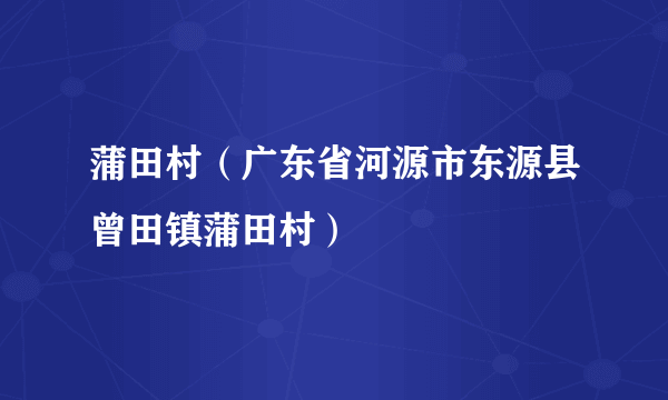 蒲田村（广东省河源市东源县曾田镇蒲田村）