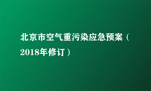 北京市空气重污染应急预案（2018年修订）