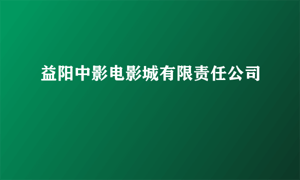 益阳中影电影城有限责任公司