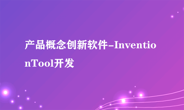 产品概念创新软件-InventionTool开发