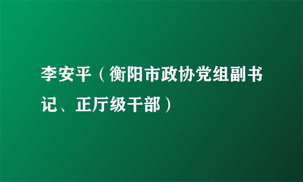 李安平（衡阳市政协党组副书记、正厅级干部）