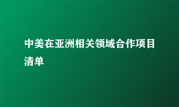 中美在亚洲相关领域合作项目清单