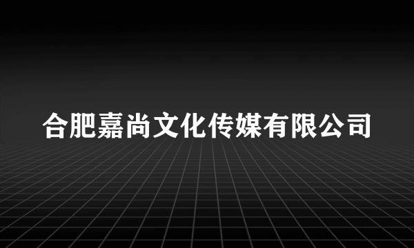 合肥嘉尚文化传媒有限公司