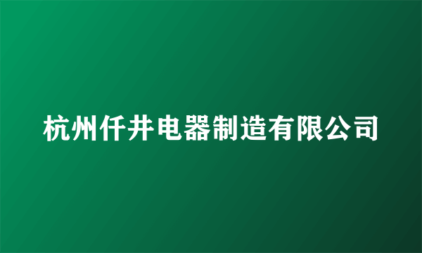 杭州仟井电器制造有限公司