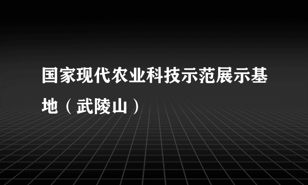 国家现代农业科技示范展示基地（武陵山）