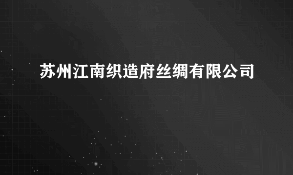 苏州江南织造府丝绸有限公司