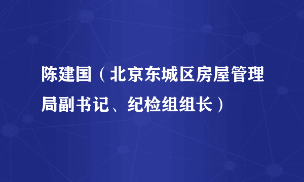 陈建国（北京东城区房屋管理局副书记、纪检组组长）