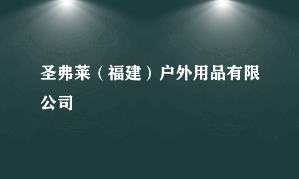 圣弗莱（福建）户外用品有限公司