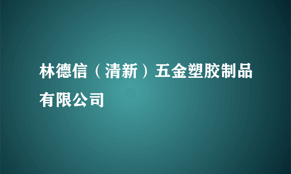 林德信（清新）五金塑胶制品有限公司