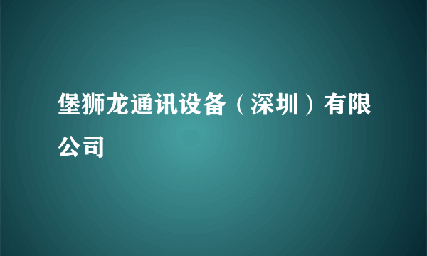 堡狮龙通讯设备（深圳）有限公司