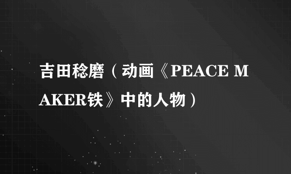 吉田稔磨（动画《PEACE MAKER铁》中的人物）