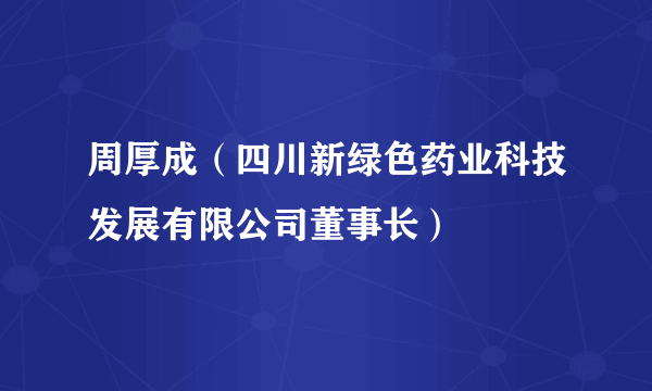 周厚成（四川新绿色药业科技发展有限公司董事长）