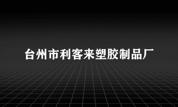 台州市利客来塑胶制品厂