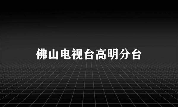 佛山电视台高明分台