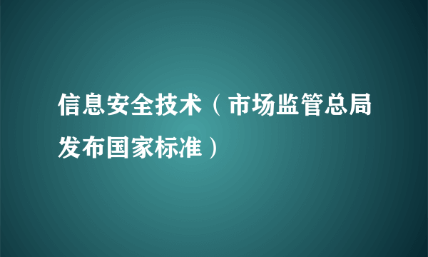 信息安全技术（市场监管总局发布国家标准）